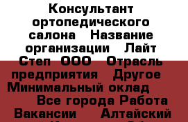 Консультант ортопедического салона › Название организации ­ Лайт Степ, ООО › Отрасль предприятия ­ Другое › Минимальный оклад ­ 37 000 - Все города Работа » Вакансии   . Алтайский край,Камень-на-Оби г.